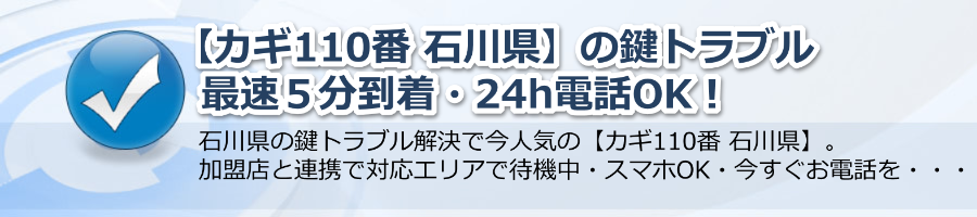 【カギ110番 石川県】の鍵トラブル最速５分到着・24h電話OK！